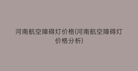河南航空障碍灯价格(河南航空障碍灯价格分析)