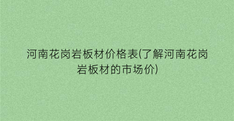 河南花岗岩板材价格表(了解河南花岗岩板材的市场价)