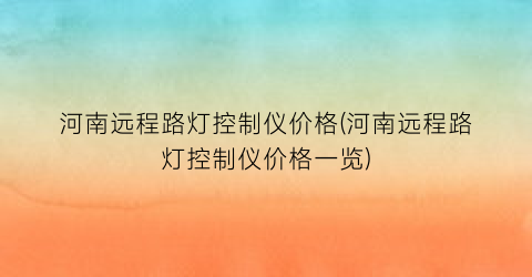 河南远程路灯控制仪价格(河南远程路灯控制仪价格一览)
