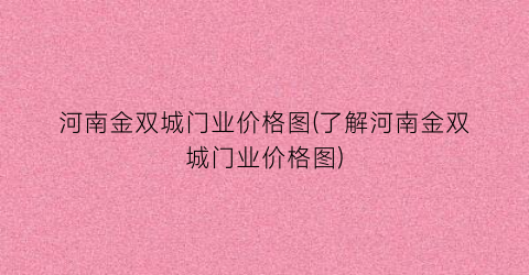 河南金双城门业价格图(了解河南金双城门业价格图)