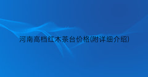 “河南高档红木茶台价格(附详细介绍)