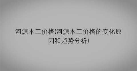 河源木工价格(河源木工价格的变化原因和趋势分析)