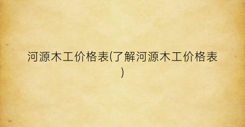“河源木工价格表(了解河源木工价格表)