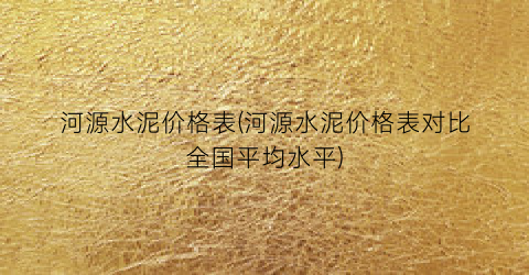 河源水泥价格表(河源水泥价格表对比全国平均水平)