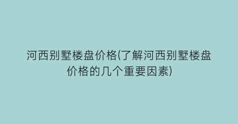 河西别墅楼盘价格(了解河西别墅楼盘价格的几个重要因素)