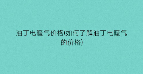 油丁电暖气价格(如何了解油丁电暖气的价格)