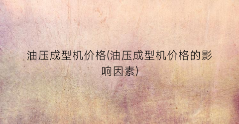油压成型机价格(油压成型机价格的影响因素)