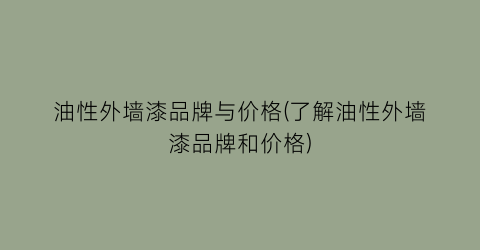 油性外墙漆品牌与价格(了解油性外墙漆品牌和价格)