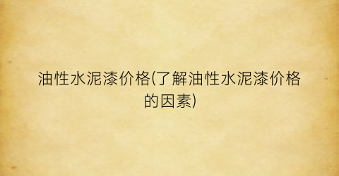 油性水泥漆价格(了解油性水泥漆价格的因素)