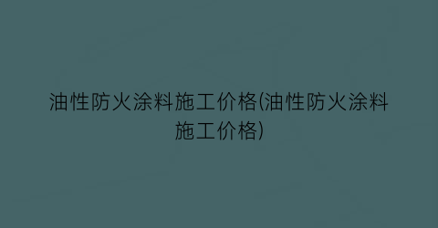 油性防火涂料施工价格(油性防火涂料施工价格)
