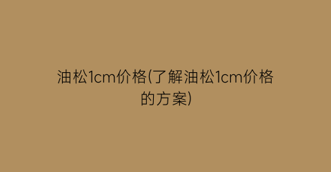 油松1cm价格(了解油松1cm价格的方案)
