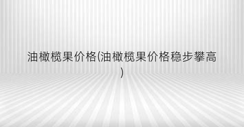 油橄榄果价格(油橄榄果价格稳步攀高)