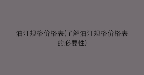 油汀规格价格表(了解油汀规格价格表的必要性)