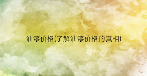 油漆价格(了解油漆价格的真相)