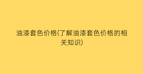 油漆套色价格(了解油漆套色价格的相关知识)