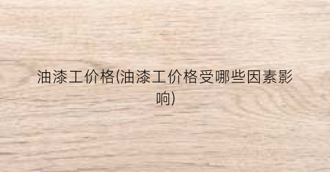 油漆工价格(油漆工价格受哪些因素影响)
