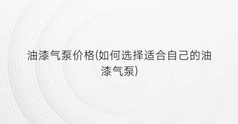 油漆气泵价格(如何选择适合自己的油漆气泵)