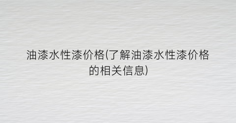 “油漆水性漆价格(了解油漆水性漆价格的相关信息)