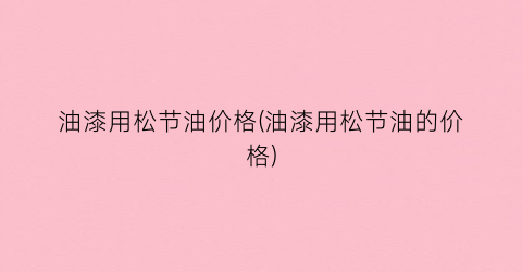 油漆用松节油价格(油漆用松节油的价格)