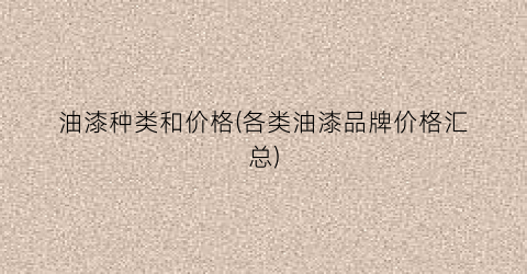 油漆种类和价格(各类油漆品牌价格汇总)