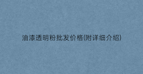 油漆透明粉批发价格(附详细介绍)