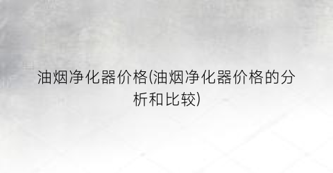 油烟净化器价格(油烟净化器价格的分析和比较)
