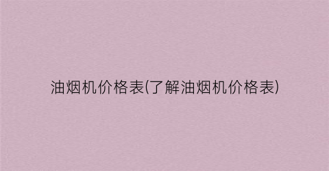 “油烟机价格表(了解油烟机价格表)