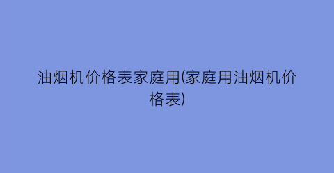 “油烟机价格表家庭用(家庭用油烟机价格表)