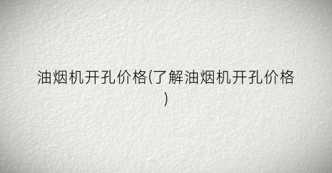 油烟机开孔价格(了解油烟机开孔价格)