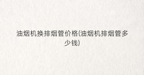 油烟机换排烟管价格(油烟机排烟管多少钱)