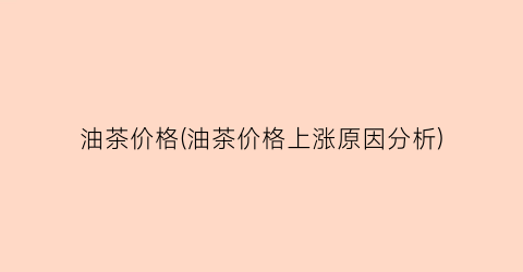 油茶价格(油茶价格上涨原因分析)