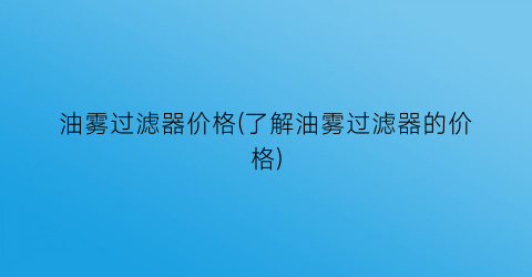 油雾过滤器价格(了解油雾过滤器的价格)