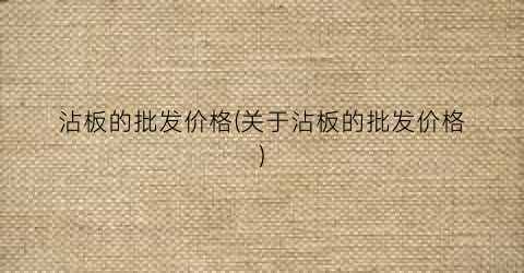 沾板的批发价格(关于沾板的批发价格)