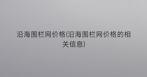 “沿海围栏网价格(沿海围栏网价格的相关信息)
