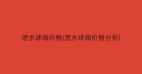 “泄水球阀价格(泄水球阀价格分析)