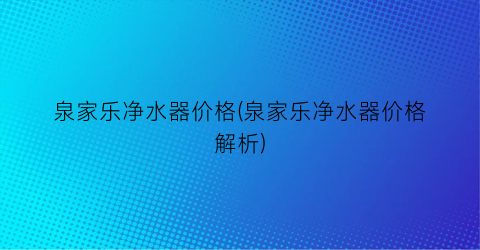 “泉家乐净水器价格(泉家乐净水器价格解析)