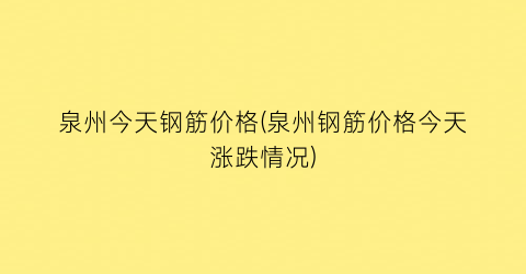 泉州今天钢筋价格(泉州钢筋价格今天涨跌情况)