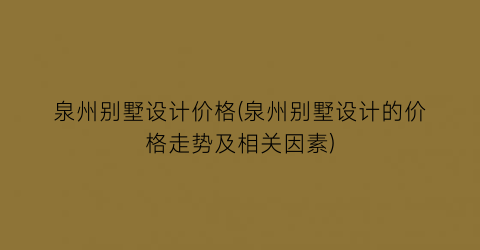 泉州别墅设计价格(泉州别墅设计的价格走势及相关因素)