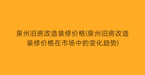 泉州旧房改造装修价格(泉州旧房改造装修价格在市场中的变化趋势)