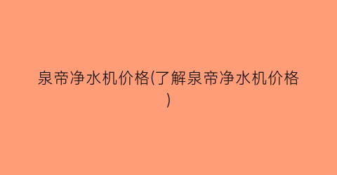 泉帝净水机价格(了解泉帝净水机价格)