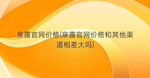 泉露官网价格(泉露官网价格和其他渠道相差大吗)