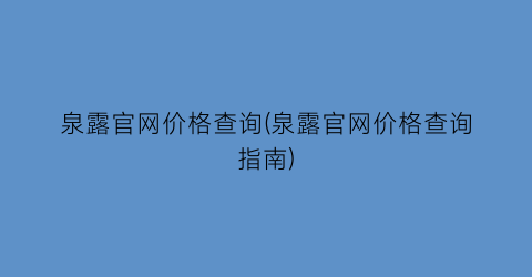 泉露官网价格查询(泉露官网价格查询指南)