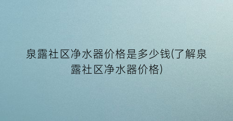 泉露社区净水器价格是多少钱(了解泉露社区净水器价格)