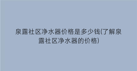 泉露社区净水器价格是多少钱(了解泉露社区净水器的价格)