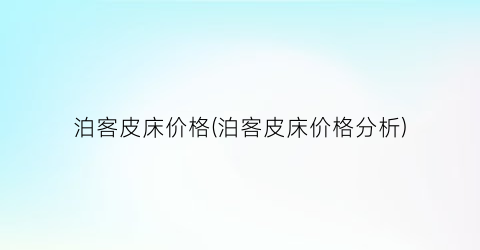 泊客皮床价格(泊客皮床价格分析)