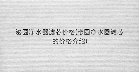 泌圆净水器滤芯价格(泌圆净水器滤芯的价格介绍)