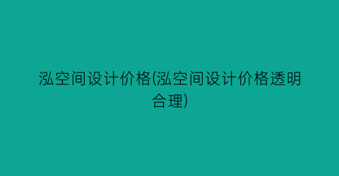 泓空间设计价格(泓空间设计价格透明合理)