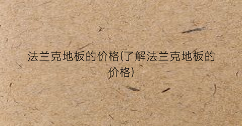 法兰克地板的价格(了解法兰克地板的价格)