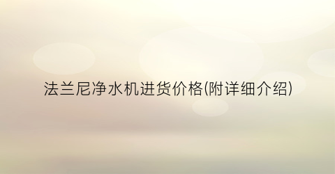 法兰尼净水机进货价格(附详细介绍)