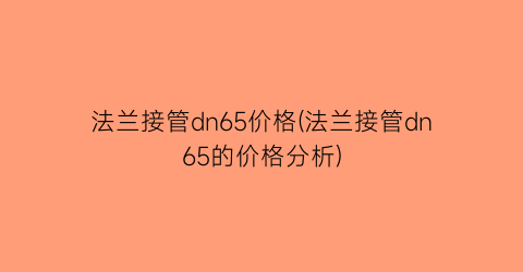 法兰接管dn65价格(法兰接管dn65的价格分析)